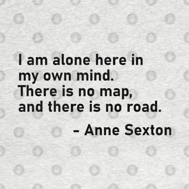 I Am Alone Here In My Own Mind. There Is No Map, And There Is No Road. Anne Sexton by MoviesAndOthers